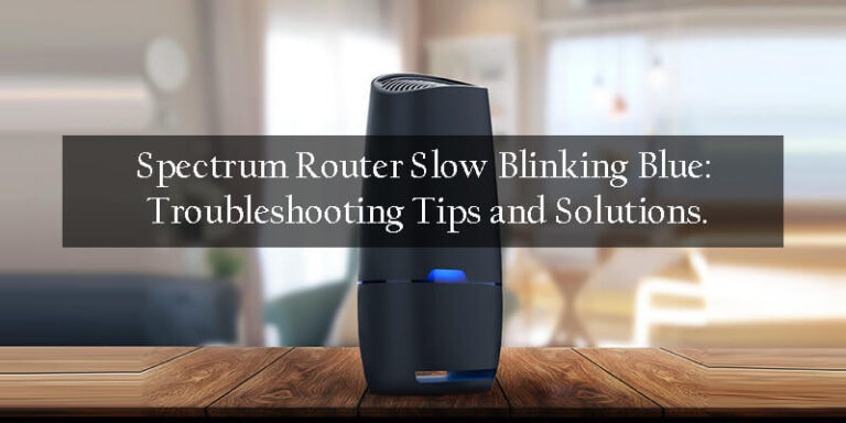 Spectrum Router Slow Blinking Blue: Troubleshooting Tips and Solutions.